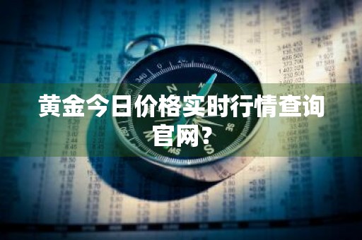 黄金今日价格实时行情查询官网？
