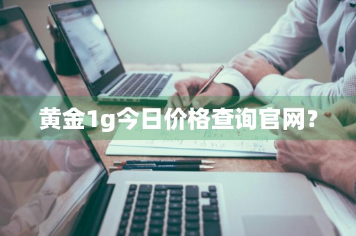 黄金1g今日价格查询官网？