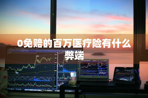 0免赔的百万医疗险有什么弊端