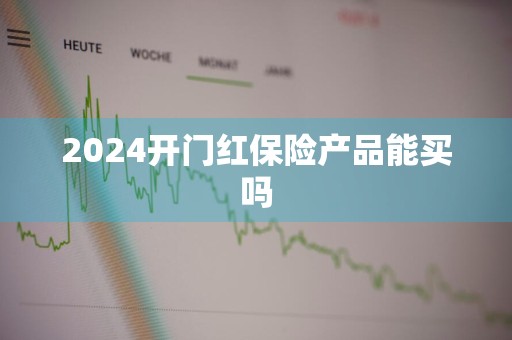 2024开门红保险产品能买吗