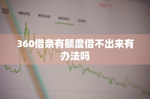 360借条有额度借不出来有办法吗