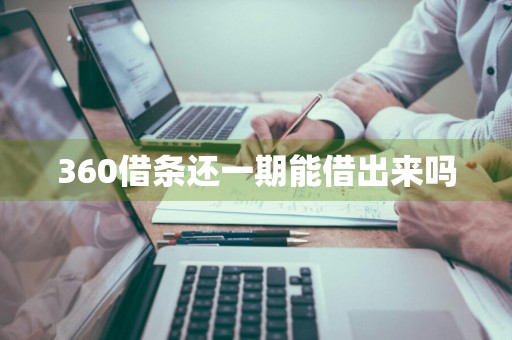 360借条还一期能借出来吗