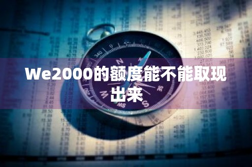 We2000的额度能不能取现出来