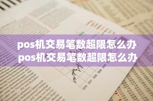 pos机交易笔数超限怎么办 pos机交易笔数超限怎么办啊